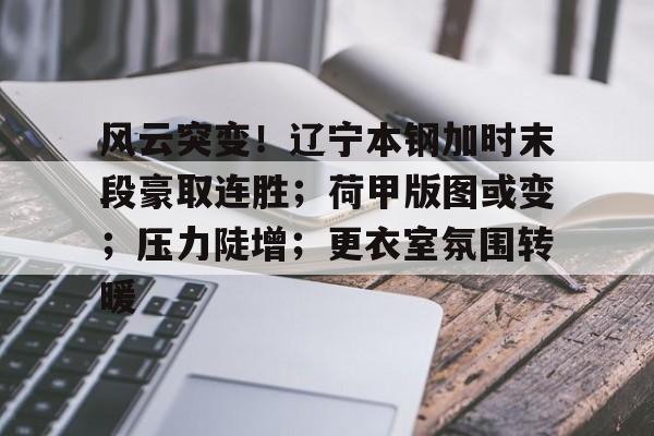 博鱼体育入口-风云突变！辽宁本钢加时末段豪取连胜；荷甲版图或变；压力陡增；更衣室氛围转暖